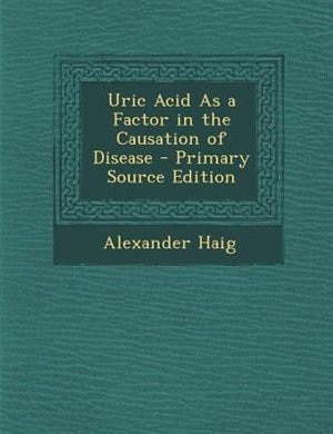Uric Acid As a Factor in the Causation of Disease - Primary Source Edition