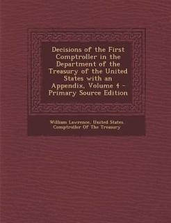Front cover_Decisions of the First Comptroller in the Department of the Treasury of the United States with an Appendix, Volume 4 - Primary Source Edition