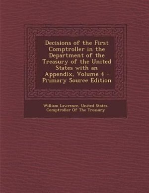 Front cover_Decisions of the First Comptroller in the Department of the Treasury of the United States with an Appendix, Volume 4 - Primary Source Edition