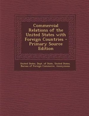 Commercial Relations of the United States with Foreign Countries - Primary Source Edition