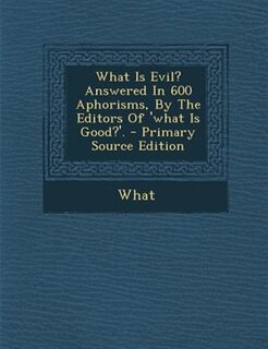 Couverture_What Is Evil? Answered In 600 Aphorisms, By The Editors Of 'what Is Good?'. - Primary Source Edition