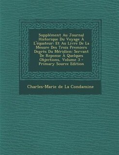 SupplTment Au Journal Historique Du Voyage + L'Tquateur: Et Au Livre De La Mesure Des Trois Premiers DegrFs Du MTridien: Servant De Reponse + Quelques Objec