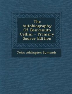 Couverture_The Autobiography Of Benvenuto Cellini - Primary Source Edition