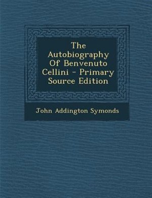 Couverture_The Autobiography Of Benvenuto Cellini - Primary Source Edition