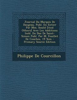Journal Du Marquis De Dangeau, Publ. En Entier Par Mm. SouliT [And Others] Avec Les Additions InTd. Du Duc De Saint-Simon Publ. Par M. Feuillet De Couches, 19 Tom - Primary Source Edition