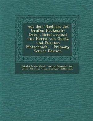Aus dem Nachlass des Grafen Prokesch-Osten. Briefwechsel mit Herrn von Gentz und Fnrsten Metternich. - Primary Source Edition