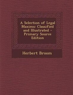 A Selection of Legal Maxims: Classified and Illustrated - Primary Source Edition