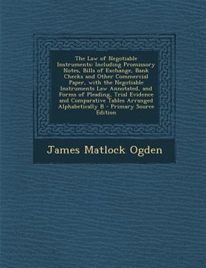 The Law of Negotiable Instruments: Including Promissory Notes, Bills of Exchange, Bank Checks and Other Commercial Paper, with the Neg