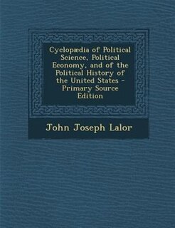Couverture_Cyclopµdia of Political Science, Political Economy, and of the Political History of the United States - Primary Source Edition