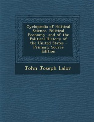 Couverture_Cyclopµdia of Political Science, Political Economy, and of the Political History of the United States - Primary Source Edition