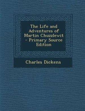 The Life and Adventures of Martin Chuzzlewit - Primary Source Edition