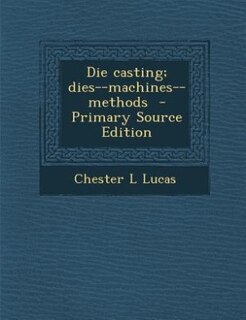 Die casting; dies--machines--methods  - Primary Source Edition