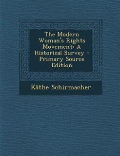 The Modern Woman's Rights Movement: A Historical Survey - Primary Source Edition