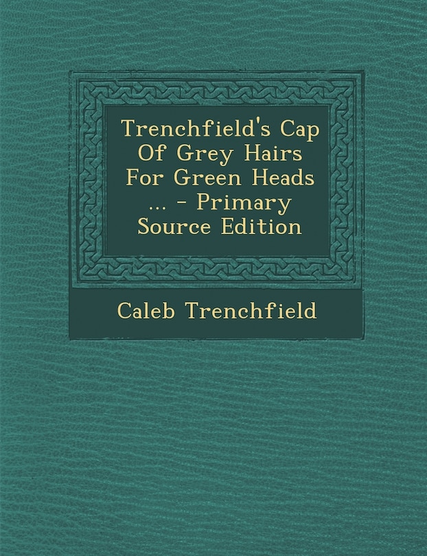 Front cover_Trenchfield's Cap Of Grey Hairs For Green Heads ... - Primary Source Edition