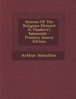 Sources Of The Religious Element In Flaubert's Salammbô - Primary Source Edition