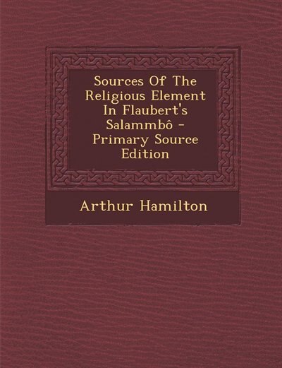 Sources Of The Religious Element In Flaubert's Salammbô - Primary Source Edition