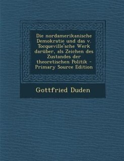 Die nordamerikanische Demokratie und das v. Tocqueville'sche Werk darüber, als Zeichen des Zustandes der theoretischen Politik - Primary Source Edition