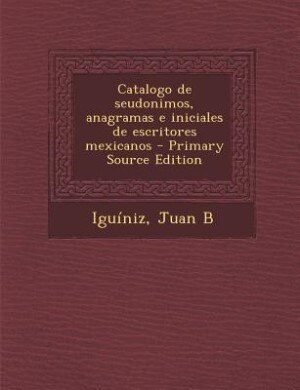 Front cover_Catalogo de seudonimos, anagramas e iniciales de escritores mexicanos - Primary Source Edition