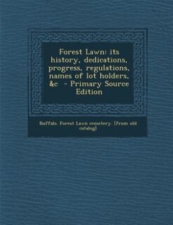 Forest Lawn: its history, dedications, progress, regulations, names of lot holders, &c  - Primary Source Edition