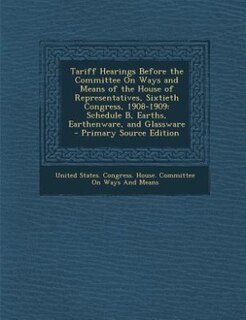 Couverture_Tariff Hearings Before the Committee On Ways and Means of the House of Representatives, Sixtieth Congress, 1908-1909