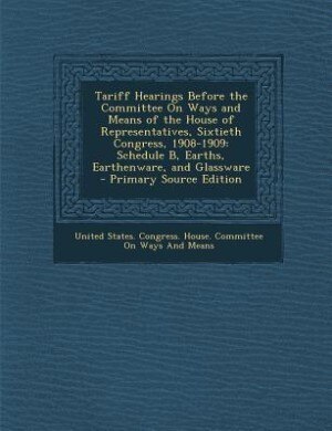 Couverture_Tariff Hearings Before the Committee On Ways and Means of the House of Representatives, Sixtieth Congress, 1908-1909