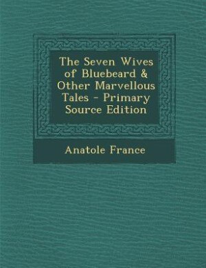 The Seven Wives of Bluebeard & Other Marvellous Tales - Primary Source Edition