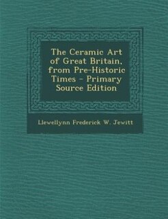 The Ceramic Art of Great Britain, from Pre-Historic Times - Primary Source Edition