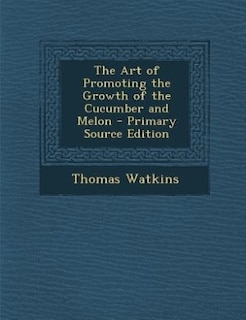 Front cover_The Art of Promoting the Growth of the Cucumber and Melon - Primary Source Edition