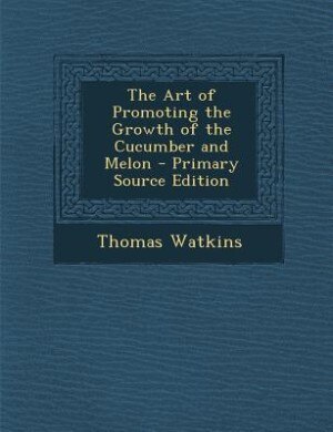 Front cover_The Art of Promoting the Growth of the Cucumber and Melon - Primary Source Edition