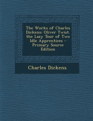 The Works of Charles Dickens: Oliver Twist. the Lazy Tour of Two Idle Apprentices - Primary Source Edition