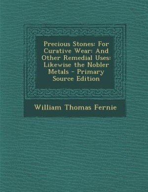 Precious Stones: For Curative Wear: And Other Remedial Uses: Likewise the Nobler Metals - Primary Source Edition