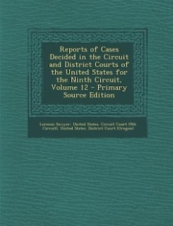 Reports of Cases Decided in the Circuit and District Courts of the United States for the Ninth Circuit, Volume 12