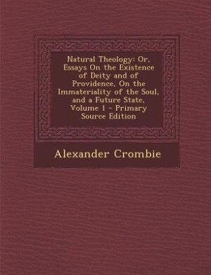 Natural Theology: Or, Essays On the Existence of Deity and of Providence, On the Immateriality of the Soul, and a Fut