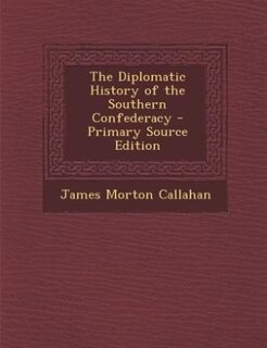 The Diplomatic History of the Southern Confederacy - Primary Source Edition