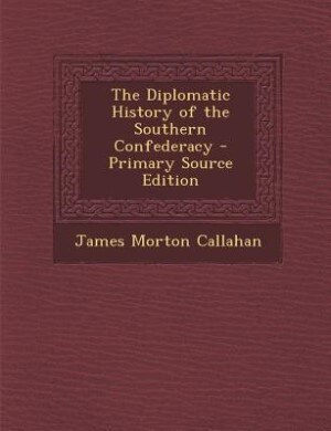 The Diplomatic History of the Southern Confederacy - Primary Source Edition