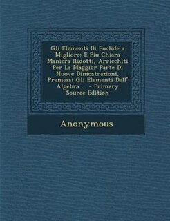 Gli Elementi Di Euclide a Migliore: E Piu Chiara Maniera Ridotti, Arricchiti Per La Maggior Parte Di Nuove Dimostrazioni, Premessi Gli