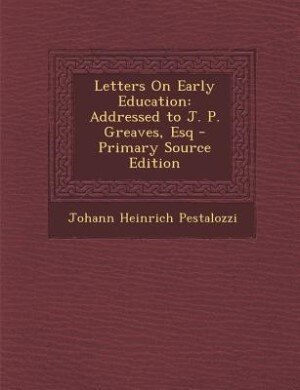 Letters On Early Education: Addressed to J. P. Greaves, Esq - Primary Source Edition