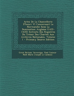 Front cover_Actes De La Chancellerie D'henri VI Concernant La Normandie Sous La Domination Anglaise (1422-1435)