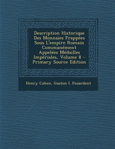 Couverture_Description Historique Des Monnaies Frappées Sous L'empire Romain Communément Appelées Médailles Impériales, Volume 8 - Primary Source Edition