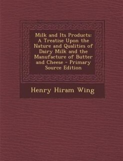 Milk and Its Products: A Treatise Upon the Nature and Qualities of Dairy Milk and the Manufacture of Butter and Cheese - P