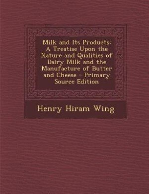 Milk and Its Products: A Treatise Upon the Nature and Qualities of Dairy Milk and the Manufacture of Butter and Cheese - P