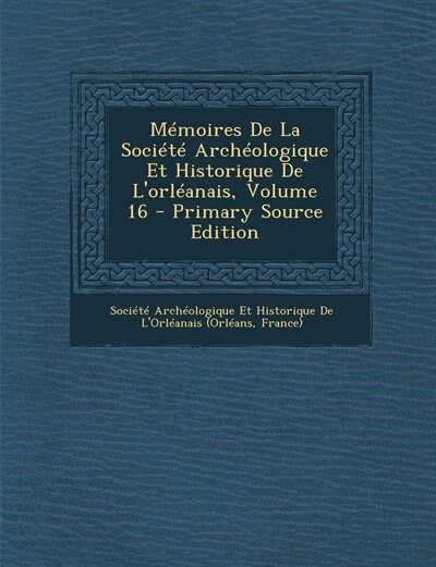 Front cover_Mémoires De La Société Archéologique Et Historique De L'orléanais, Volume 16 - Primary Source Edition