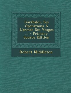 Couverture_Garibaldi, Ses Opérations À L'armée Des Vosges ... - Primary Source Edition