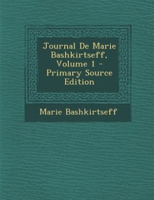 Journal De Marie Bashkirtseff, Volume 1 - Primary Source Edition