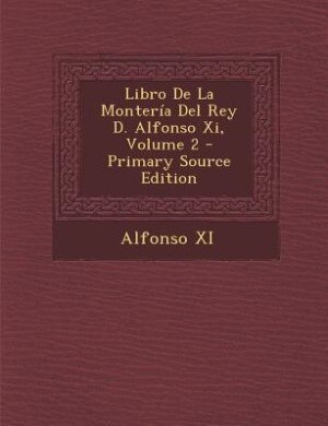 Front cover_Libro De La Montería Del Rey D. Alfonso Xi, Volume 2 - Primary Source Edition