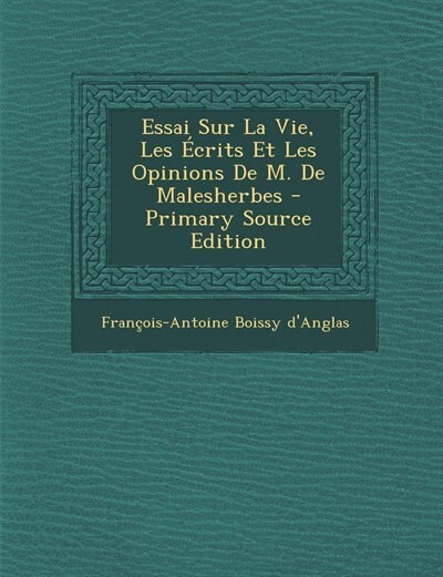 Essai Sur La Vie, Les Écrits Et Les Opinions De M. De Malesherbes - Primary Source Edition