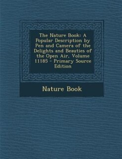 The Nature Book: A Popular Description by Pen and Camera of the Delights and Beauties of the Open Air, Volume 11185