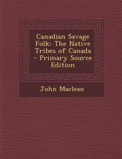 Canadian Savage Folk: The Native Tribes of Canada - Primary Source Edition