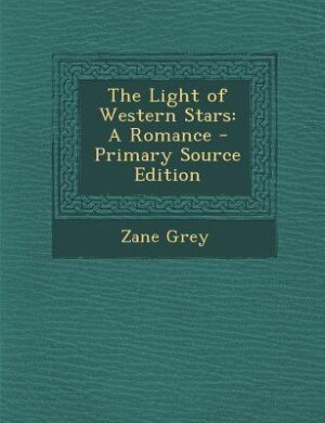 The Light of Western Stars: A Romance - Primary Source Edition
