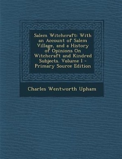 Salem Witchcraft: With an Account of Salem Village, and a History of Opinions On Witchcraft and Kindred Subjects. Vol